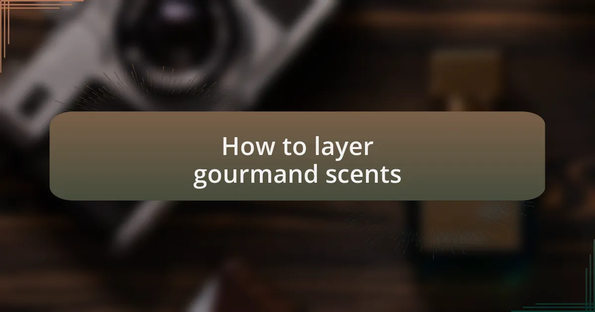 How to layer gourmand scents
