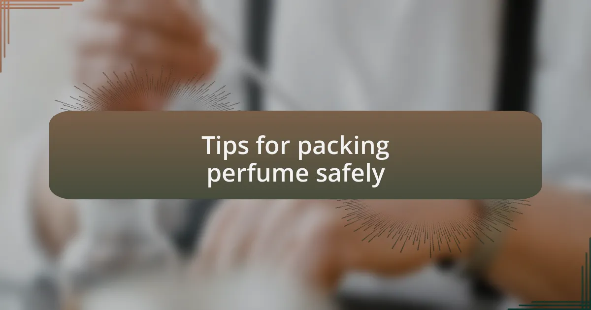 Tips for packing perfume safely