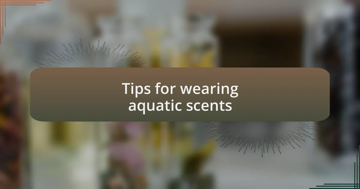 Tips for wearing aquatic scents