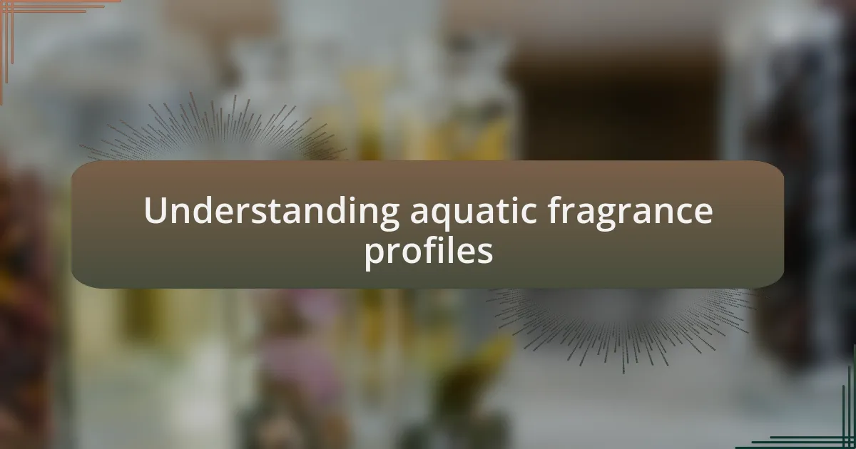 Understanding aquatic fragrance profiles